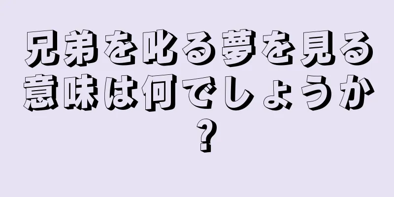 兄弟を叱る夢を見る意味は何でしょうか？