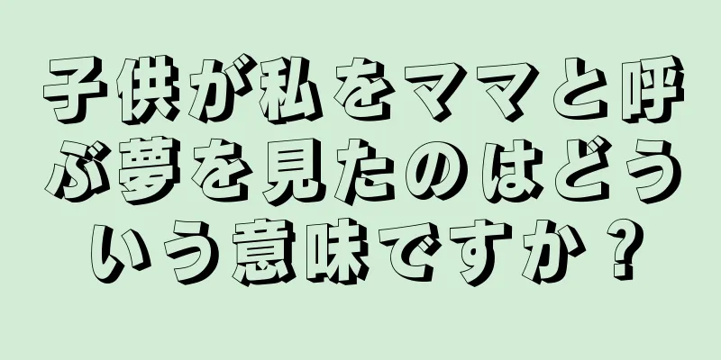 子供が私をママと呼ぶ夢を見たのはどういう意味ですか？