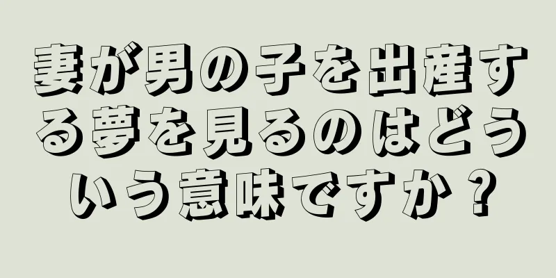 妻が男の子を出産する夢を見るのはどういう意味ですか？