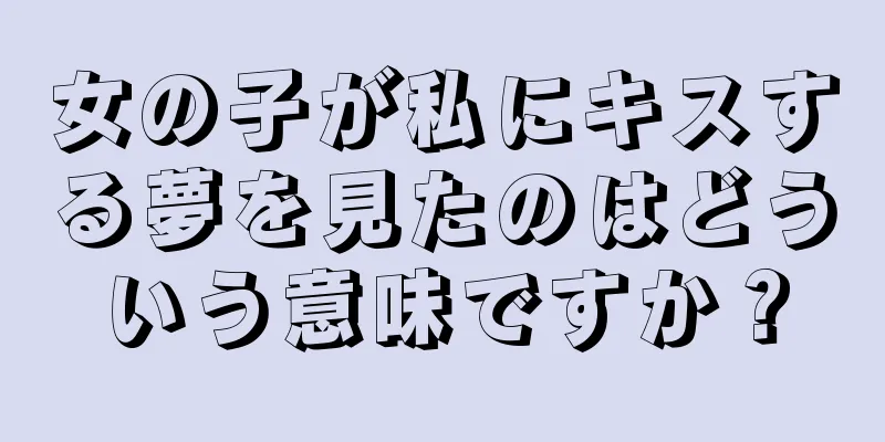 女の子が私にキスする夢を見たのはどういう意味ですか？
