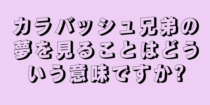 カラバッシュ兄弟の夢を見ることはどういう意味ですか?