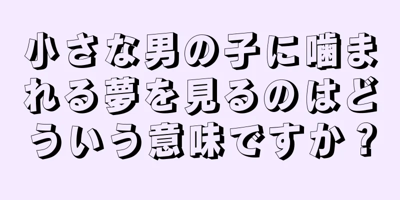 小さな男の子に噛まれる夢を見るのはどういう意味ですか？