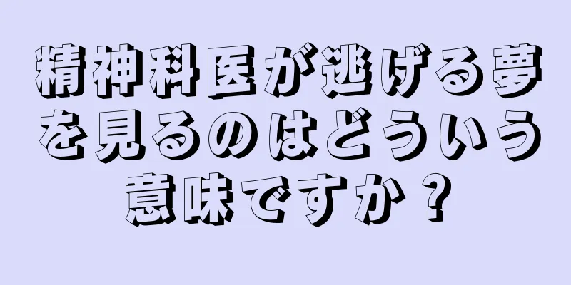 精神科医が逃げる夢を見るのはどういう意味ですか？