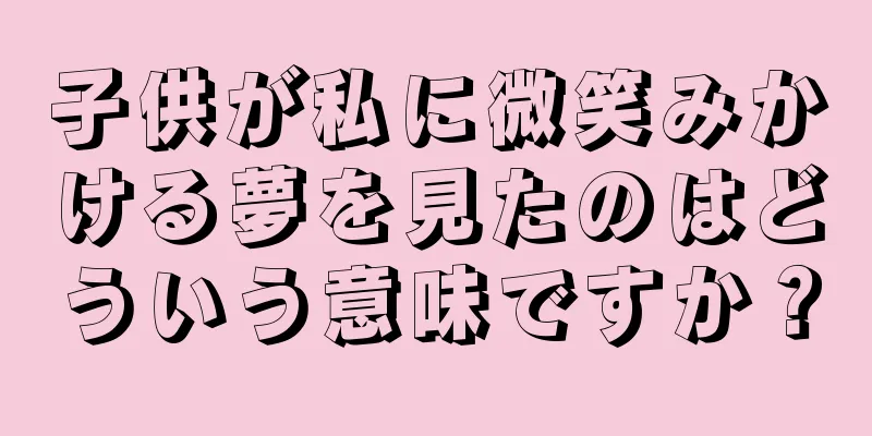 子供が私に微笑みかける夢を見たのはどういう意味ですか？