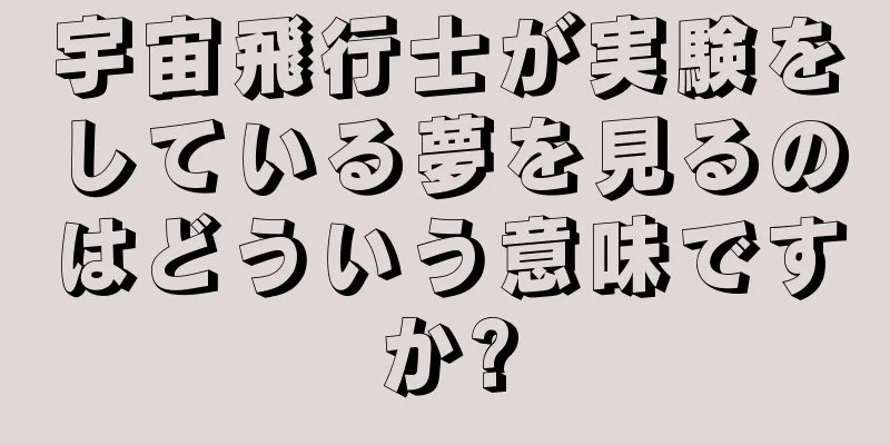 宇宙飛行士が実験をしている夢を見るのはどういう意味ですか?
