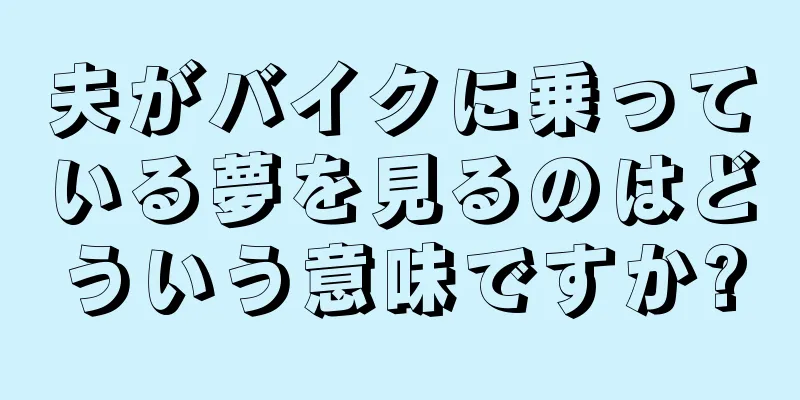 夫がバイクに乗っている夢を見るのはどういう意味ですか?