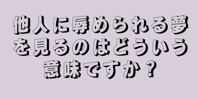 他人に辱められる夢を見るのはどういう意味ですか？