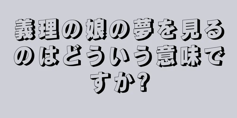 義理の娘の夢を見るのはどういう意味ですか?