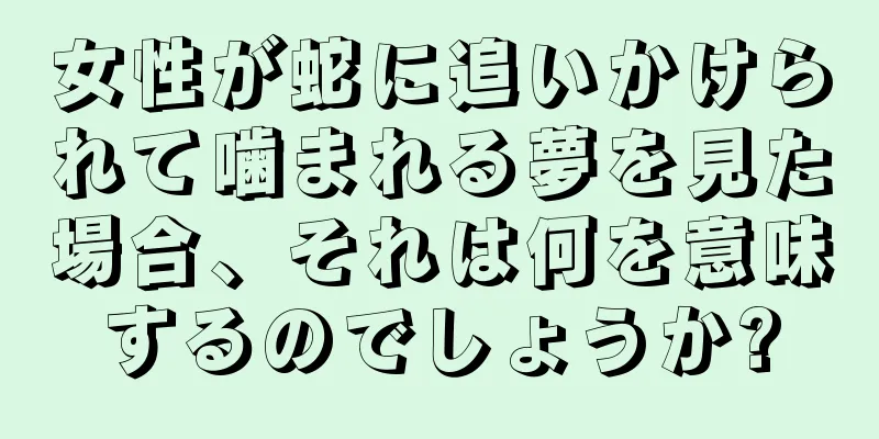 女性が蛇に追いかけられて噛まれる夢を見た場合、それは何を意味するのでしょうか?