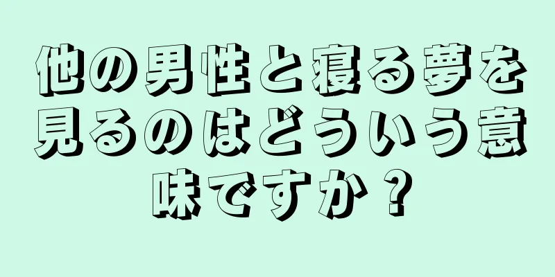 他の男性と寝る夢を見るのはどういう意味ですか？