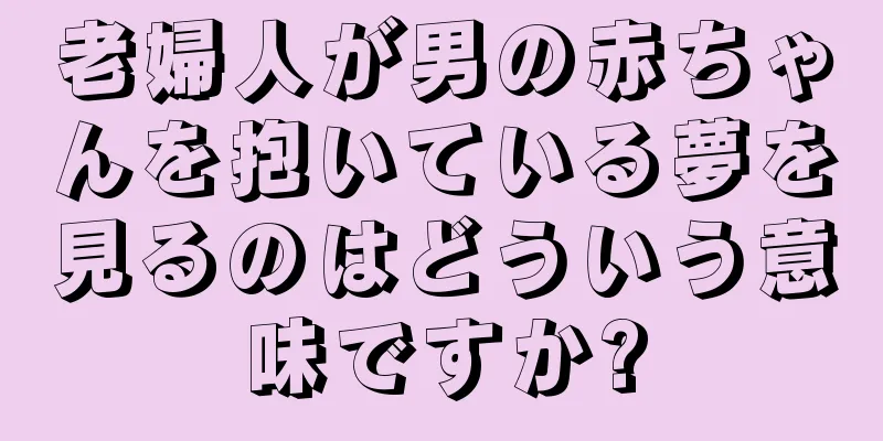 老婦人が男の赤ちゃんを抱いている夢を見るのはどういう意味ですか?