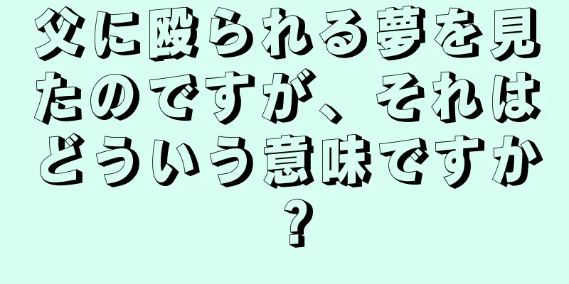 父に殴られる夢を見たのですが、それはどういう意味ですか？