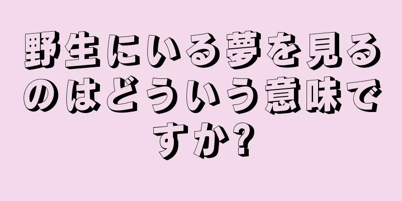 野生にいる夢を見るのはどういう意味ですか?