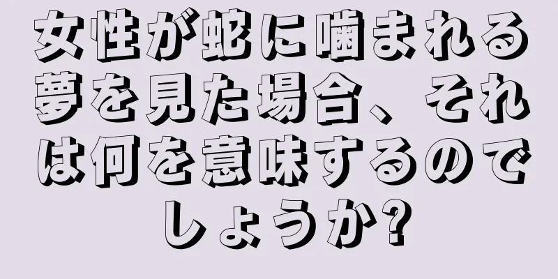 女性が蛇に噛まれる夢を見た場合、それは何を意味するのでしょうか?