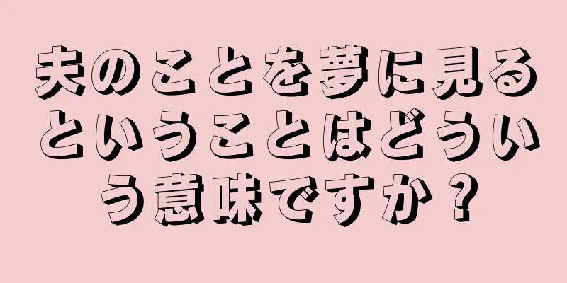 夫のことを夢に見るということはどういう意味ですか？