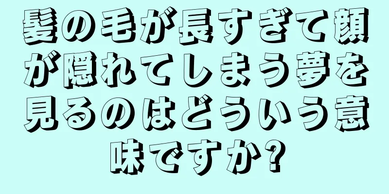 髪の毛が長すぎて顔が隠れてしまう夢を見るのはどういう意味ですか?