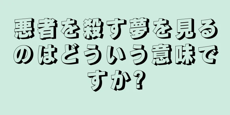 悪者を殺す夢を見るのはどういう意味ですか?