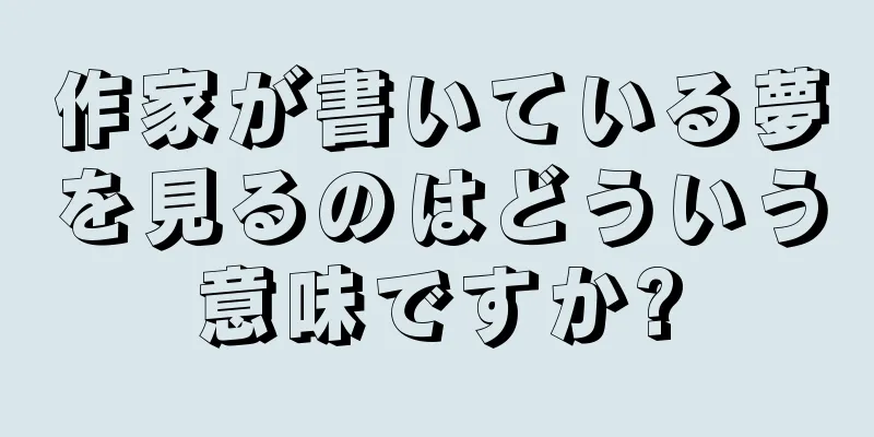 作家が書いている夢を見るのはどういう意味ですか?