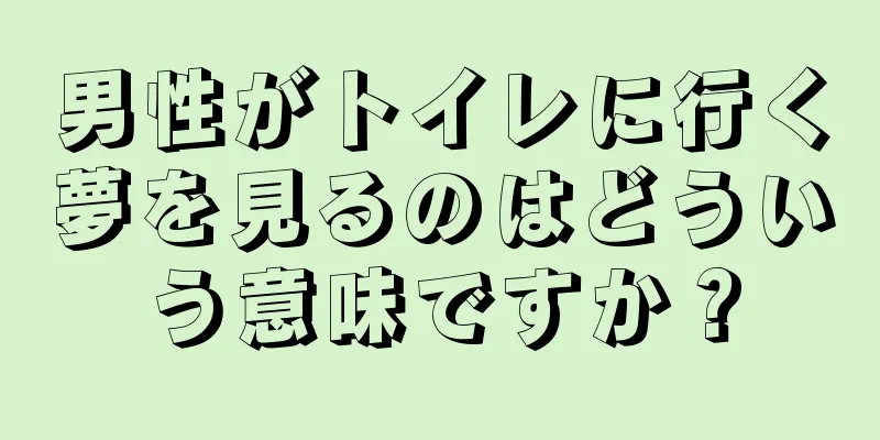 男性がトイレに行く夢を見るのはどういう意味ですか？