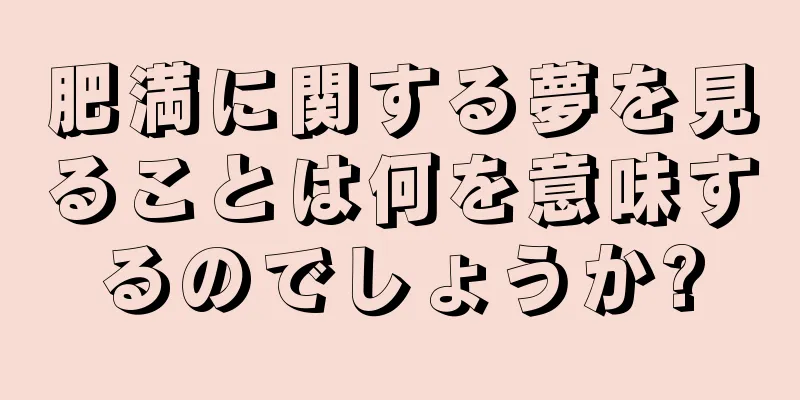 肥満に関する夢を見ることは何を意味するのでしょうか?