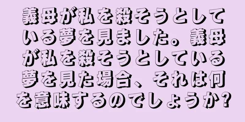 義母が私を殺そうとしている夢を見ました。義母が私を殺そうとしている夢を見た場合、それは何を意味するのでしょうか?