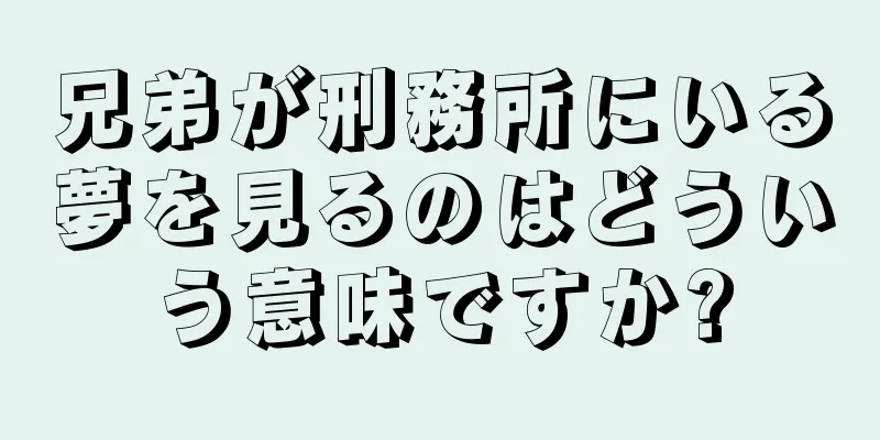 兄弟が刑務所にいる夢を見るのはどういう意味ですか?