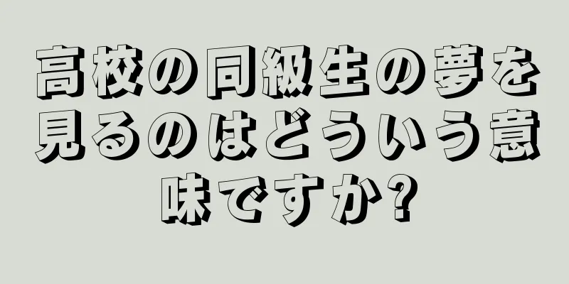 高校の同級生の夢を見るのはどういう意味ですか?