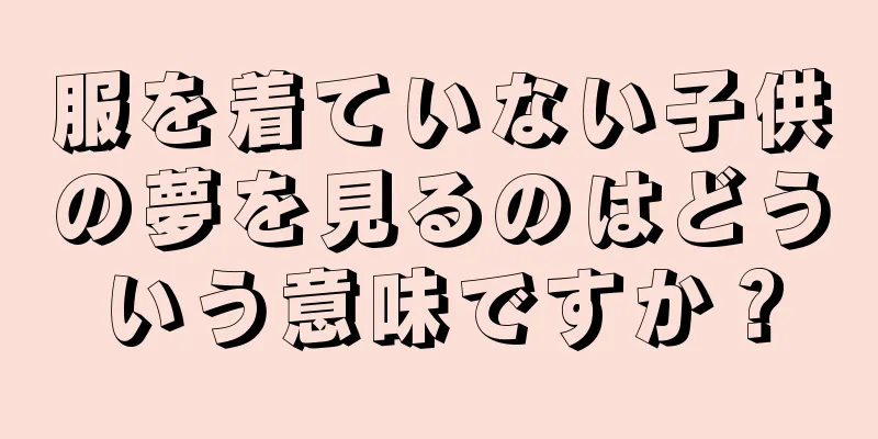 服を着ていない子供の夢を見るのはどういう意味ですか？