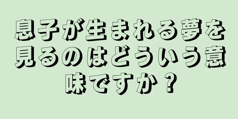 息子が生まれる夢を見るのはどういう意味ですか？