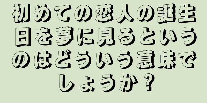 初めての恋人の誕生日を夢に見るというのはどういう意味でしょうか？