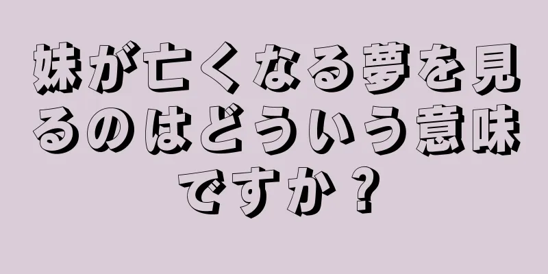 妹が亡くなる夢を見るのはどういう意味ですか？