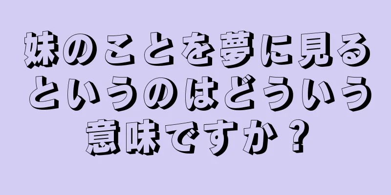 妹のことを夢に見るというのはどういう意味ですか？