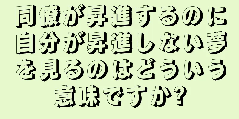 同僚が昇進するのに自分が昇進しない夢を見るのはどういう意味ですか?