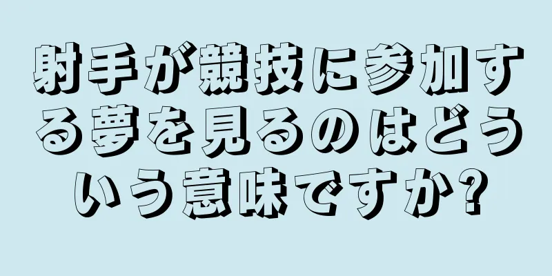 射手が競技に参加する夢を見るのはどういう意味ですか?