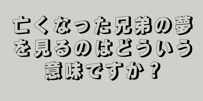 亡くなった兄弟の夢を見るのはどういう意味ですか？
