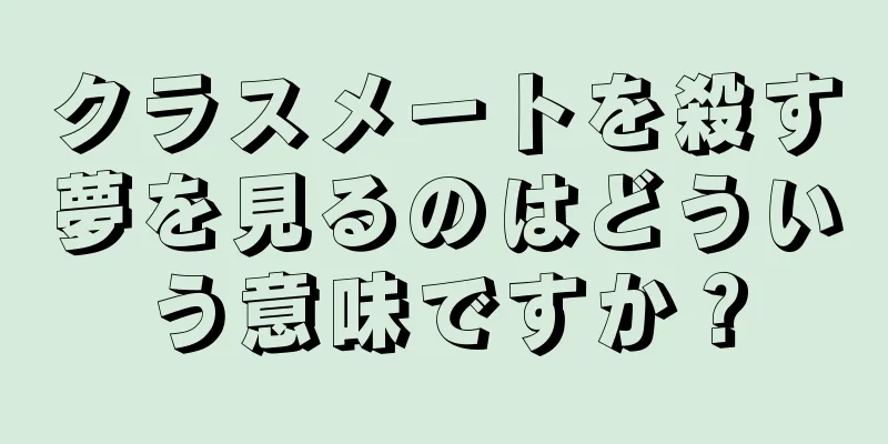 クラスメートを殺す夢を見るのはどういう意味ですか？