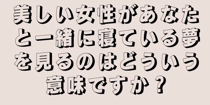 美しい女性があなたと一緒に寝ている夢を見るのはどういう意味ですか？