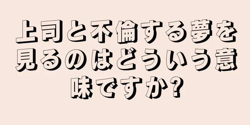 上司と不倫する夢を見るのはどういう意味ですか?