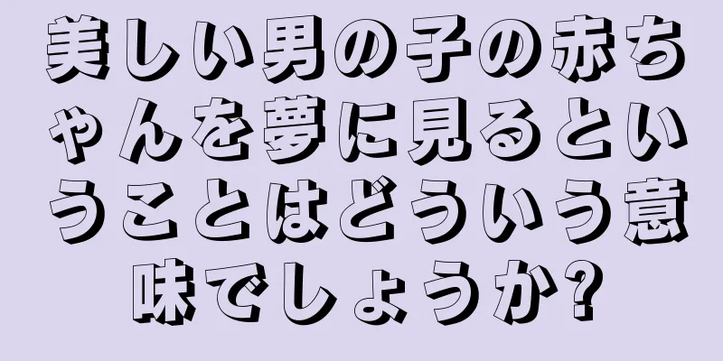 美しい男の子の赤ちゃんを夢に見るということはどういう意味でしょうか?