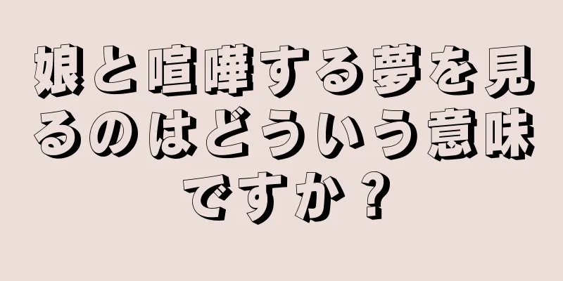 娘と喧嘩する夢を見るのはどういう意味ですか？