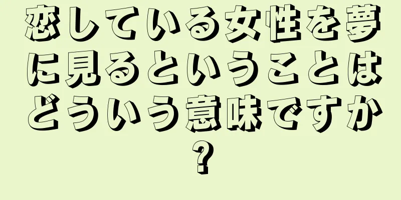 恋している女性を夢に見るということはどういう意味ですか?