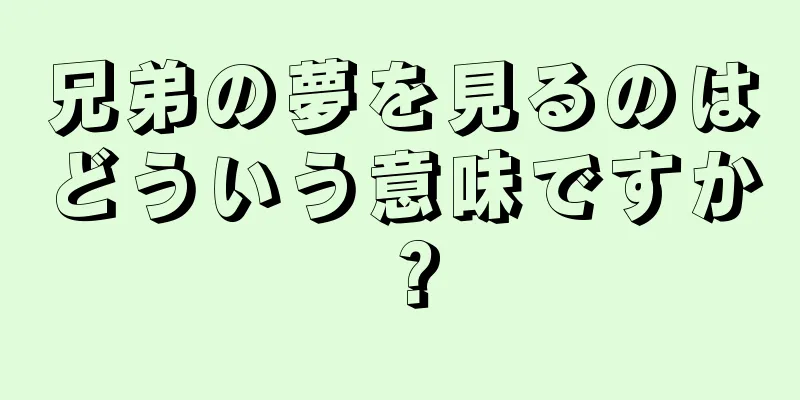 兄弟の夢を見るのはどういう意味ですか？