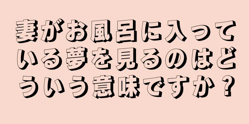 妻がお風呂に入っている夢を見るのはどういう意味ですか？
