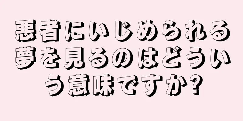 悪者にいじめられる夢を見るのはどういう意味ですか?