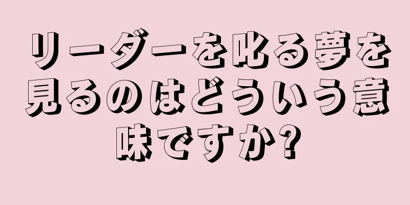リーダーを叱る夢を見るのはどういう意味ですか?