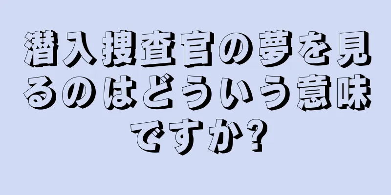 潜入捜査官の夢を見るのはどういう意味ですか?