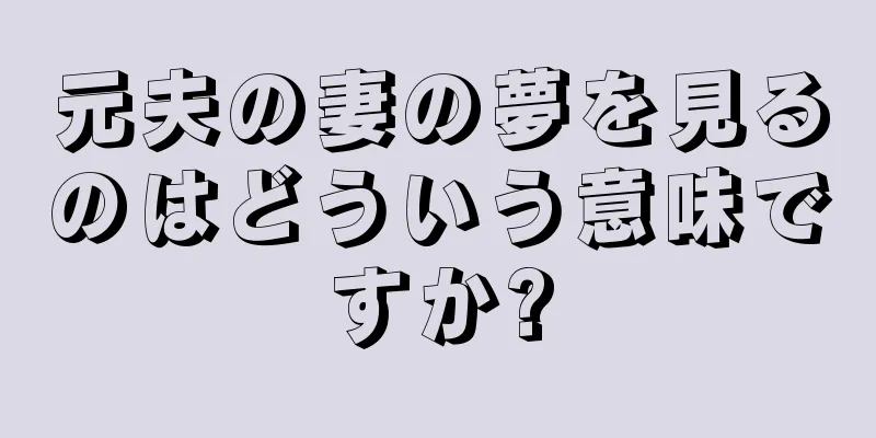 元夫の妻の夢を見るのはどういう意味ですか?