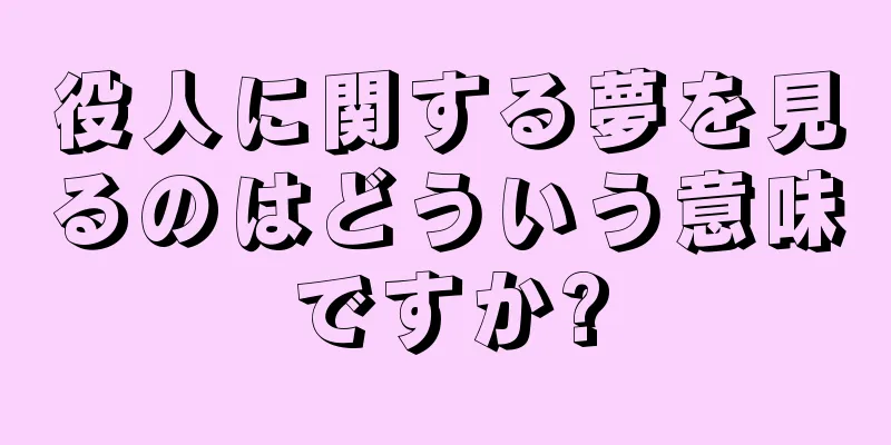 役人に関する夢を見るのはどういう意味ですか?