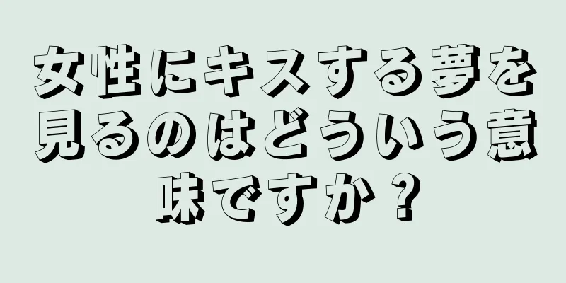 女性にキスする夢を見るのはどういう意味ですか？