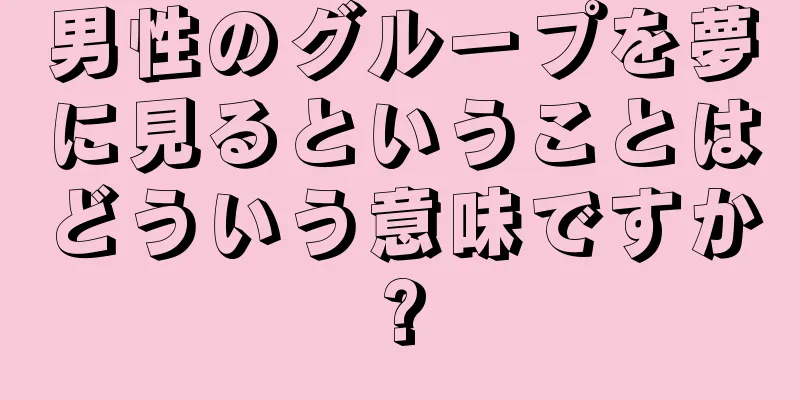男性のグループを夢に見るということはどういう意味ですか?